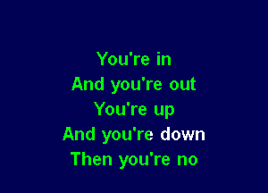 You're in
And you're out

You're up
And you're down
Then you're no