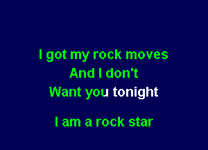 I got my rock moves
AndldonT

Want you tonight

I am a rock star