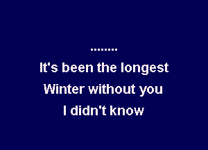 It's been the longest

Winter without you
I didn't know