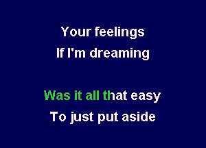 Your feelings
If I'm dreaming

Was it all that easy
To just put aside