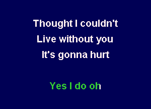 Thoughtlcouknft
Live without you

It's gonna hurt

Yes I do oh