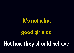 It's not what

good girls do

Not how they should behave