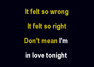 It felt so wrong
It felt so right

Don't mean I'm

in love tonight