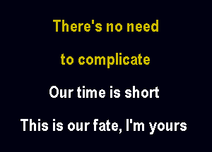 There's no need
to complicate

Ourtime is short

This is our fate, I'm yours