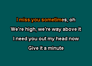 lmiss you sometimes, oh

We're high. we're way above it

I need you out my head now

Give it a minute