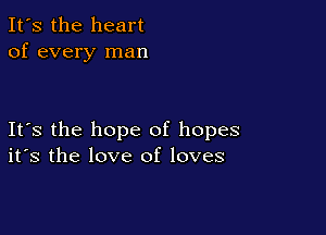It's the heart
of every man

Its the hope of hopes
its the love of loves