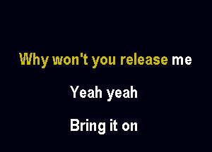 Why won't you release me

Yeah yeah

Bring it on
