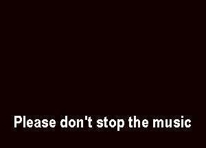 Please don't stop the music