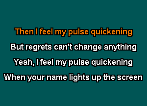 Then I feel my pulse quickening
But regrets can't change anything
Yeah, I feel my pulse quickening

When your name lights up the screen