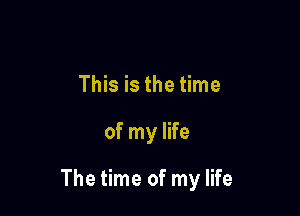 This is the time

of my life

The time of my life