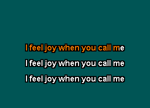 lfeel joy when you call me

I feel joy when you call me

I feel joy when you call me