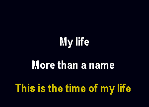 My life

More than a name

This is the time of my life