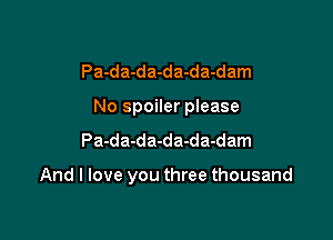 Pa-da-da-da-da-dam
No spoiler please
Pa-da-da-da-da-dam

And I love you three thousand