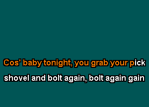 005' baby tonight, you grab your pick

shovel and bolt again, bolt again gain
