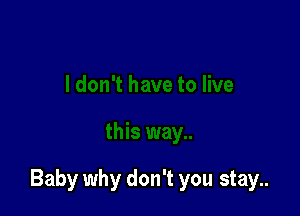 Baby why don't you stay..