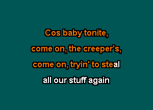 Cos baby tonite,
come on, the creeper's,

come on, tryin' to steal

all our stuff again