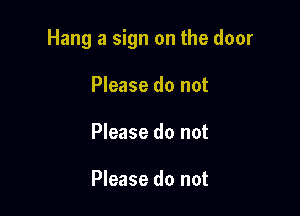 Hang a sign on the door

Please do not
Please do not

Please do not