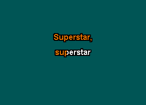 Superstar,

superstar