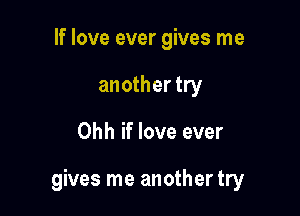 If love ever gives me
another try

Ohh if love ever

gives me another try