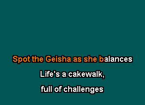 Spot the Geisha as she balances

Life's a cakewalk,

full of challenges