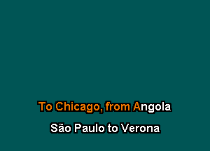 To Chicago, from Angola

Sio Paulo to Verona