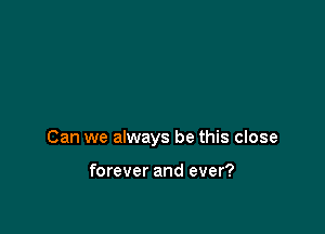 Can we always be this close

forever and ever?