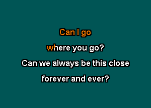 Canlgo

where you 90?

Can we always be this close

forever and ever?