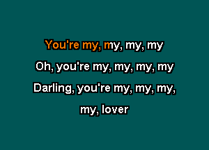 You're my, my, my, my

Oh, you're my, my, my, my

Darling, you're my, my, my,

my, lover