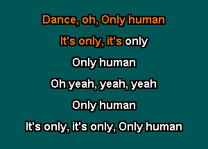 Dance, oh, Only human
It's only, it's only
Only human
Oh yeah, yeah, yeah

Only human

It's only, it's only, Only human