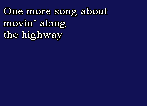 One more song about
movin' along
the highway