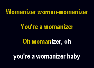 Womanizer woman-womanizer
You're a womanizer
0h womanizer, oh

you're a womanizer baby