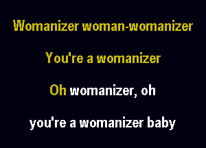 Womanizer woman-womanizer
You're a womanizer
0h womanizer, oh

you're a womanizer baby