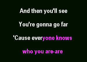And then you'll see

You're gonna go far

'Cause everyone knows

who you are-are