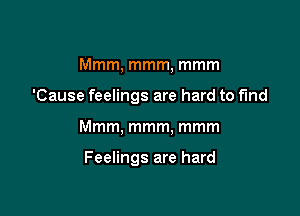 Mmm, mmm, mmm
'Cause feelings are hard to find

Mmm, mmm, mmm

Feelings are hard