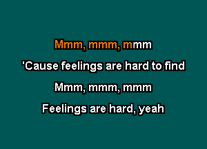 Mmm, mmm, mmm
'Cause feelings are hard to find

Mmm, mmm, mmm

Feelings are hard, yeah