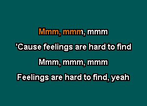 Mmm, mmm, mmm
'Cause feelings are hard to find

Mmm, mmm, mmm

Feelings are hard to find, yeah