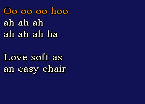 00 00 00 1100
ah ah ah
ah ah ah ha

Love soft as
an easy chair