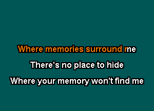 Where memories surround me

There's no place to hide

Where your memory won't find me