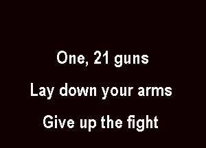 One, 21 guns

Lay down your arms

Give up the fight