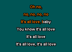 Oh no,
no, no, no, no
It's all love, baby
You know it's all love

It's all love

It's all love, it's all love