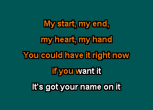 My start, my end,
my heart, my hand
You could have it right now

if you want it

It's got your name on it