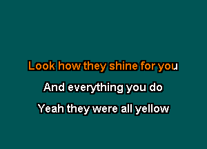 Look how they shine for you

And everything you do

Yeah they were all yellow