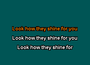 Look how they shine for you

Look how they shine for you

Look how they shine for