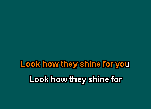 Look how they shine for you

Look how they shine for