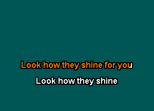 Look how they shine for you

Look how they shine