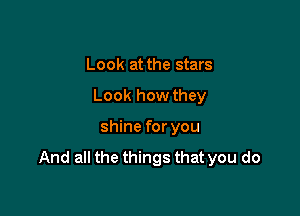 Look at the stars

Look how they

shine for you
And all the things that you do