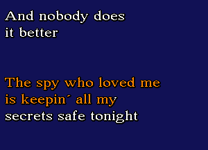 And nobody does
it better

The spy who loved me
is keepin' all my
secrets safe tonight
