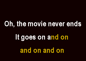 Oh, the movie never ends

It goes on and on

and on and on