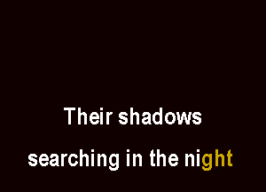 Their shadows

searching in the night