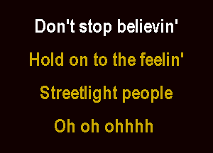 Don't stop believin'

Hold on to the feelin'

Streetlight people
Oh oh ohhhh